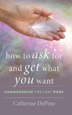 How to Ask for and Get What You Want(English, Hardcover, DePino Catherine)