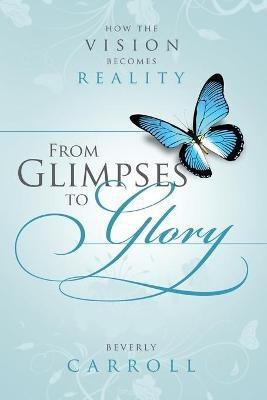 From Glimpses to Glory; How the Vision Becomes Reality(English, Paperback, Carroll Beverly)
