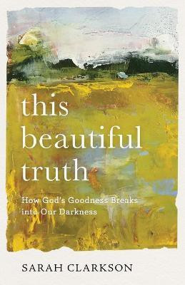 This Beautiful Truth - How God`s Goodness Breaks into Our Darkness(English, Paperback, Clarkson Sarah)