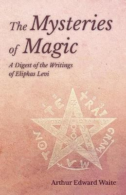 The Mysteries of Magic - A Digest of the Writings of Eliphas Levi(English, Paperback, Waite Arthur Edward)