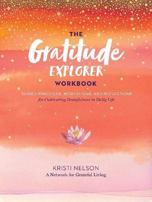 Gratitude Explorer Workbook: Guided Practices, Meditations and Reflections for Cultivating Gratefulness in Daily Life(English, Paperback, Nelson Kristi)