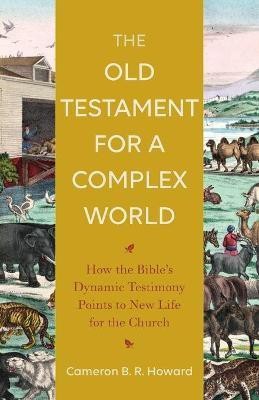 The Old Testament for a Complex World - How the Bible`s Dynamic Testimony Points to New Life for the Church(English, Paperback, Howard Cameron B. R.)