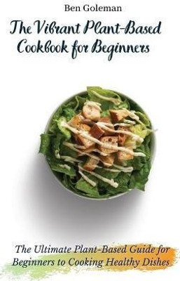 The Vibrant Plant-Based Cookbook for Beginners(English, Hardcover, Goleman Ben)