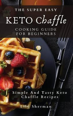 The Super Easy KETO Chaffle Cooking Guide For Beginners(English, Hardcover, Sherman Lily)