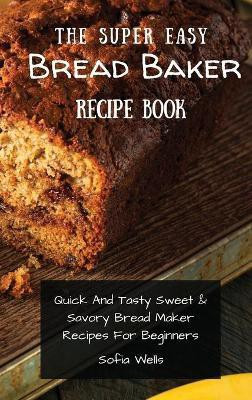The Super Easy Bread Baker Recipe Book(English, Hardcover, Wells Sofia)