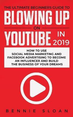 The Ultimate Beginners Guide to Blowing Up on YouTube in 2019(English, Paperback, Sloan Bennie)