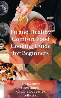 Fit and Healthy Comfort Food Cooking Guide for Beginners(English, Hardcover, Viking Jordan)