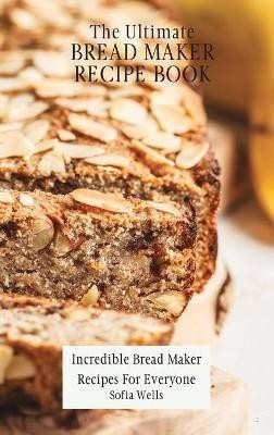 The Ultimate Bread Maker Recipe Book(English, Hardcover, Wells Sofia)