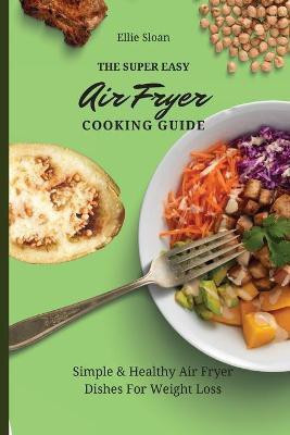 The Super Easy Air Fryer Cooking Guide(English, Paperback, Sloan Ellie)