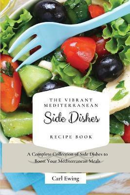 The Vibrant Mediterranean Side Dishes Recipe Book(English, Paperback, Ewing Carl)