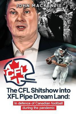 The CFL Shitshow into XFL Pipe Dream Land(English, Paperback, MacKenzie John)