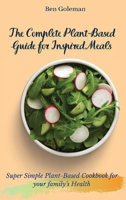 The Complete Plant-Based Guide for Inspired Meals(English, Hardcover, Goleman Ben)