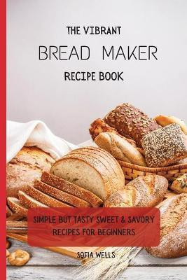 The Vibrant Bread Maker Recipe Book(English, Paperback, Wells Sofia)