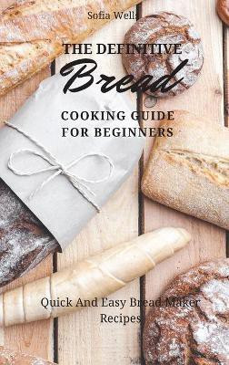 The Definitive Bread Cooking Guide For Beginners(English, Hardcover, Wells Sofia)
