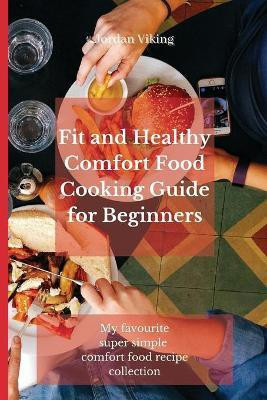 Fit and Healthy Comfort Food Cooking Guide for Beginners(English, Paperback, Viking Jordan)