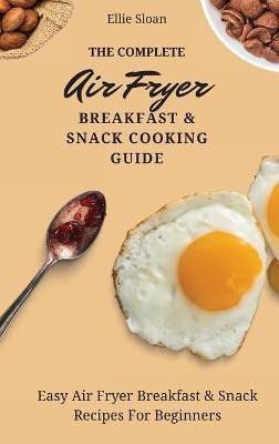The Complete Air Fryer Breakfast & Snack Cooking Guide(English, Hardcover, Sloan Ellie)