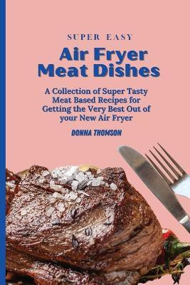 Super Easy Air Fryer Meat Dishes(English, Paperback, Thomson Donna)