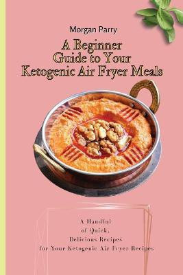 A Beginner Guide to Your Ketogenic Air Fryer Meals(English, Paperback, Parry Morgan)