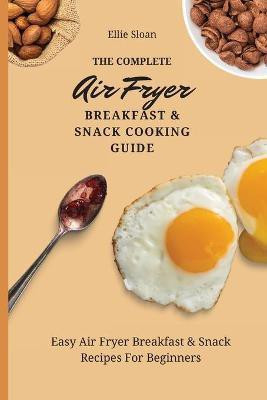 The Complete Air Fryer Breakfast & Snack Cooking Guide(English, Paperback, Sloan Ellie)