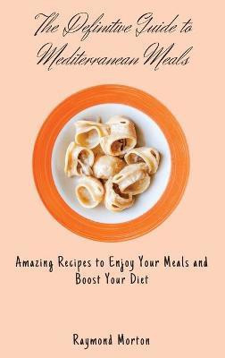 The Definitive Guide to Mediterranean Meals(English, Hardcover, Morton Raymond)