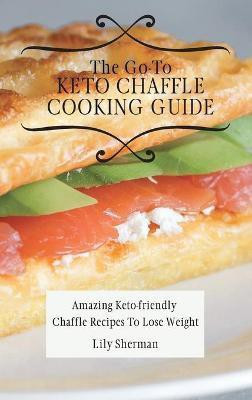 The Go-To KETO Chaffle Cooking Guide(English, Hardcover, Sherman Lily)