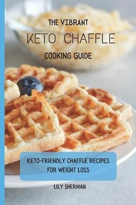 The Vibrant KETO Chaffle Cooking Guide(English, Paperback, Sherman Lily)