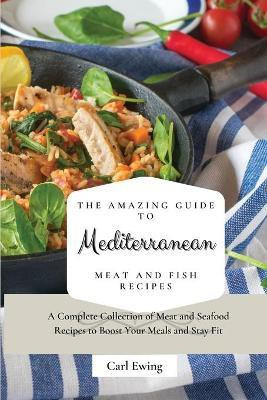 The Amazing Guide to Mediterranean Meat and Fish Recipes(English, Paperback, Ewing Carl)