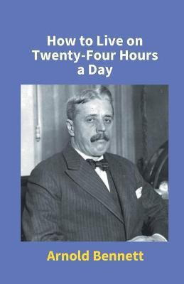 How To Live On Twenty-Four Hours A Day(English, Undefined, Bennett Arnold)