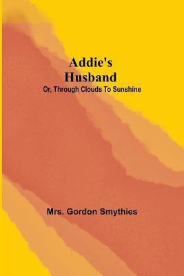 Addie's Husband; or, Through clouds to sunshine(English, Paperback, Gordon Smythies Mrs)