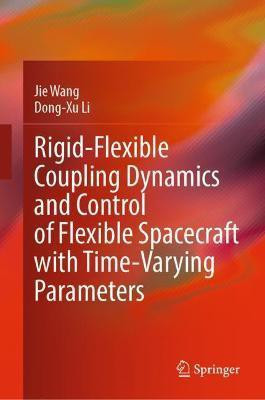 Rigid-Flexible Coupling Dynamics and Control of Flexible Spacecraft with Time-Varying Parameters(English, Hardcover, Wang Jie)
