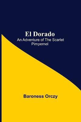 El Dorado; An Adventure of the Scarlet Pimpernel(English, Paperback, Orczy Baroness)