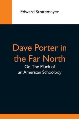 Dave Porter In The Far North; Or, The Pluck Of An American Schoolboy(English, Paperback, Stratemeyer Edward)