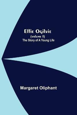 Effie Ogilvie (Volume I); The Story Of A Young Life(English, Paperback, Oliphant Margaret)
