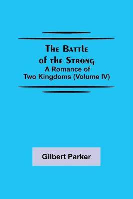 The Battle of the Strong; A Romance of Two Kingdoms (Volume IV)(English, Paperback, Parker Gilbert)