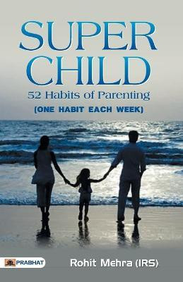 Super Child by Rohit Mehra: A Book on Child Development and Potential: 52 Habits for Parenting: You Can Make Your Child a Super-Child! ROHIT MEHRA(English, Paperback, Mehra Rohit)