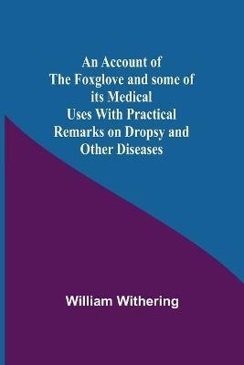 An Account Of The Foxglove And Some Of Its Medical Uses With Practical Remarks On Dropsy And Other Diseases(English, Paperback, Withering William)