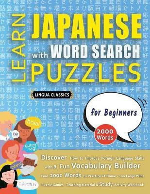 LEARN JAPANESE WITH WORD SEARCH PUZZLES FOR BEGINNERS - Discover How to Improve Foreign Language Skills with a Fun Vocabulary Builder. Find 2000 Words to Practice at Home - 100 Large Print Puzzle Games - Teaching Material, Study Activity Workbook(English, Paperback, Lingua Classics)