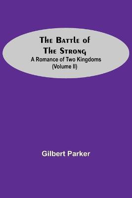 The Battle Of The Strong; A Romance Of Two Kingdoms (Volume Ii)(English, Paperback, Parker Gilbert)