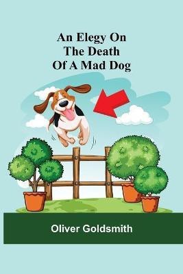 An Elegy On The Death Of A Mad Dog(English, Paperback, Goldsmith Oliver)