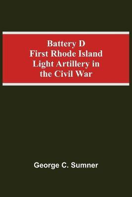 Battery D First Rhode Island Light Artillery In The Civil War(English, Paperback, C Sumner George)