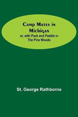Camp Mates In Michigan; Or, With Pack And Paddle In The Pine Woods(English, Paperback, George Rathborne St)