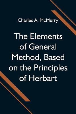 The Elements of General Method, Based on the Principles of Herbart(English, Paperback, A McMurry Charles)