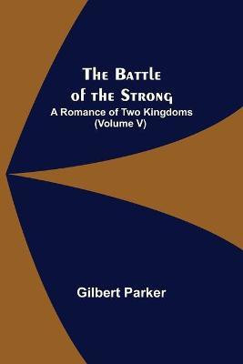 The Battle of the Strong; A Romance of Two Kingdoms (Volume V)(English, Paperback, Parker Gilbert)