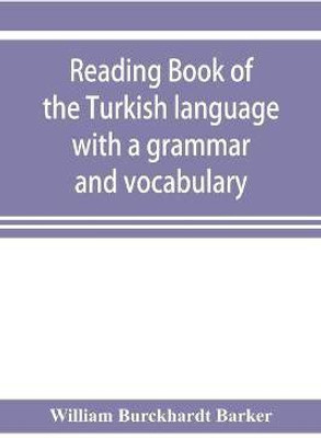 Reading book of the Turkish language with a grammar and vocabulary(English, Paperback, Burckhardt Barker William)