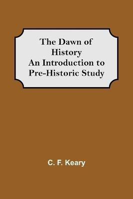 The Dawn of History An Introduction to Pre-Historic Study(English, Paperback, F Keary C)