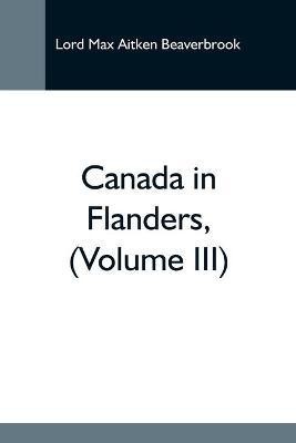 Canada In Flanders, (Volume Iii)(English, Paperback, Max Aitken Beaverbrook Lord)