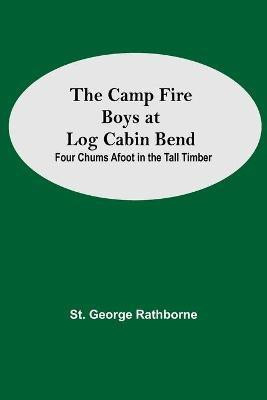 The Camp Fire Boys At Log Cabin Bend; Four Chums Afoot In The Tall Timber(English, Paperback, George Rathborne St)
