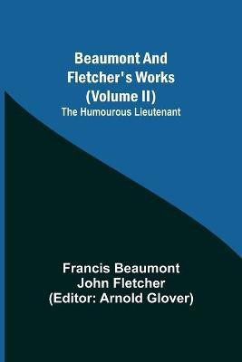 Beaumont and Fletcher's Works (Volume II) The Humourous Lieutenant(English, Paperback, Beaumont Francis)