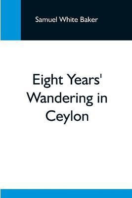 Eight Years' Wandering In Ceylon(English, Paperback, White Baker Samuel)