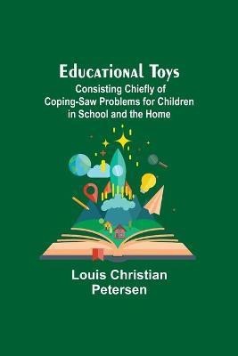 Educational Toys; Consisting Chiefly Of Coping-Saw Problems For Children In School And The Home(English, Paperback, Christian Petersen Louis)